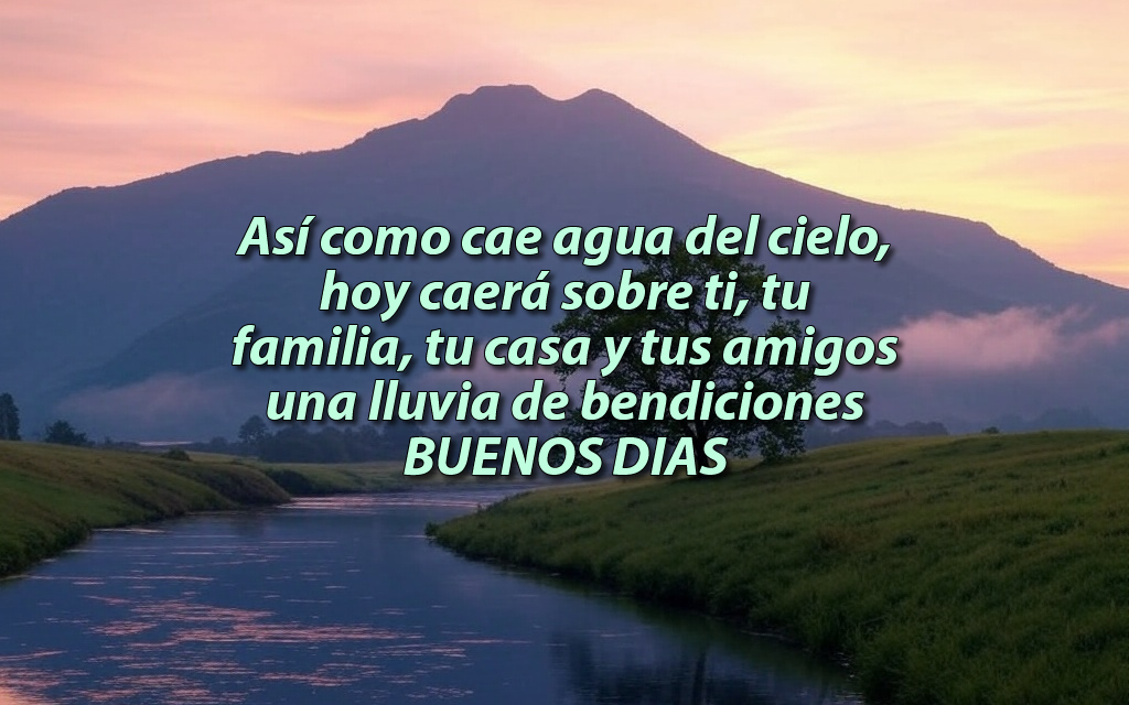 buenos-dias-2 Así como cae agua del cielo, hoy caerá sobre ti, tu familia, tu casa y tus amigos una lluvia de bendiciones.